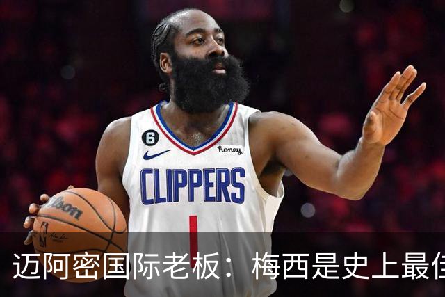 迈阿密国际老板：梅西是史上最佳球员，能看他踢球是我们的荣幸